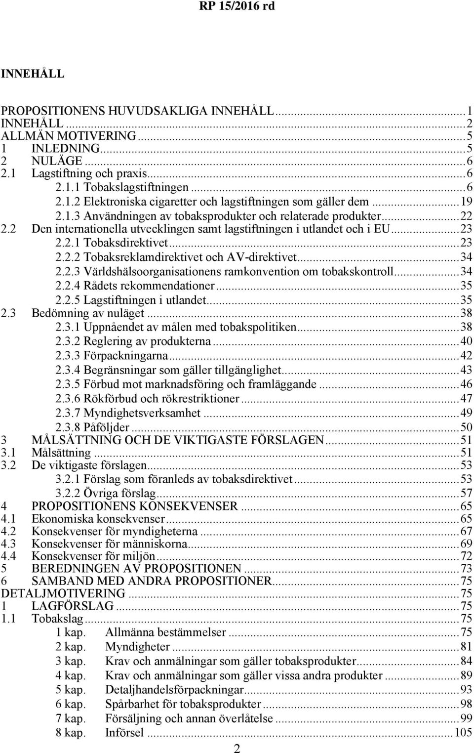 ..34 2.2.3 Världshälsoorganisationens ramkonvention om tobakskontroll...34 2.2.4 Rådets rekommendationer...35 2.2.5 Lagstiftningen i utlandet...35 2.3 Bedömning av nuläget...38 2.3.1 Uppnåendet av målen med tobakspolitiken.