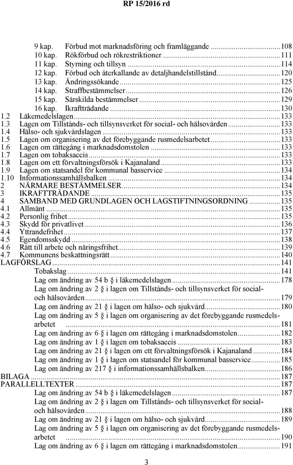 3 Lagen om Tillstånds- och tillsynsverket för social- och hälsovården...133 1.4 Hälso- och sjukvårdslagen...133 1.5 Lagen om organisering av det förebyggande rusmedelsarbetet...133 1.6 Lagen om rättegång i marknadsdomstolen.