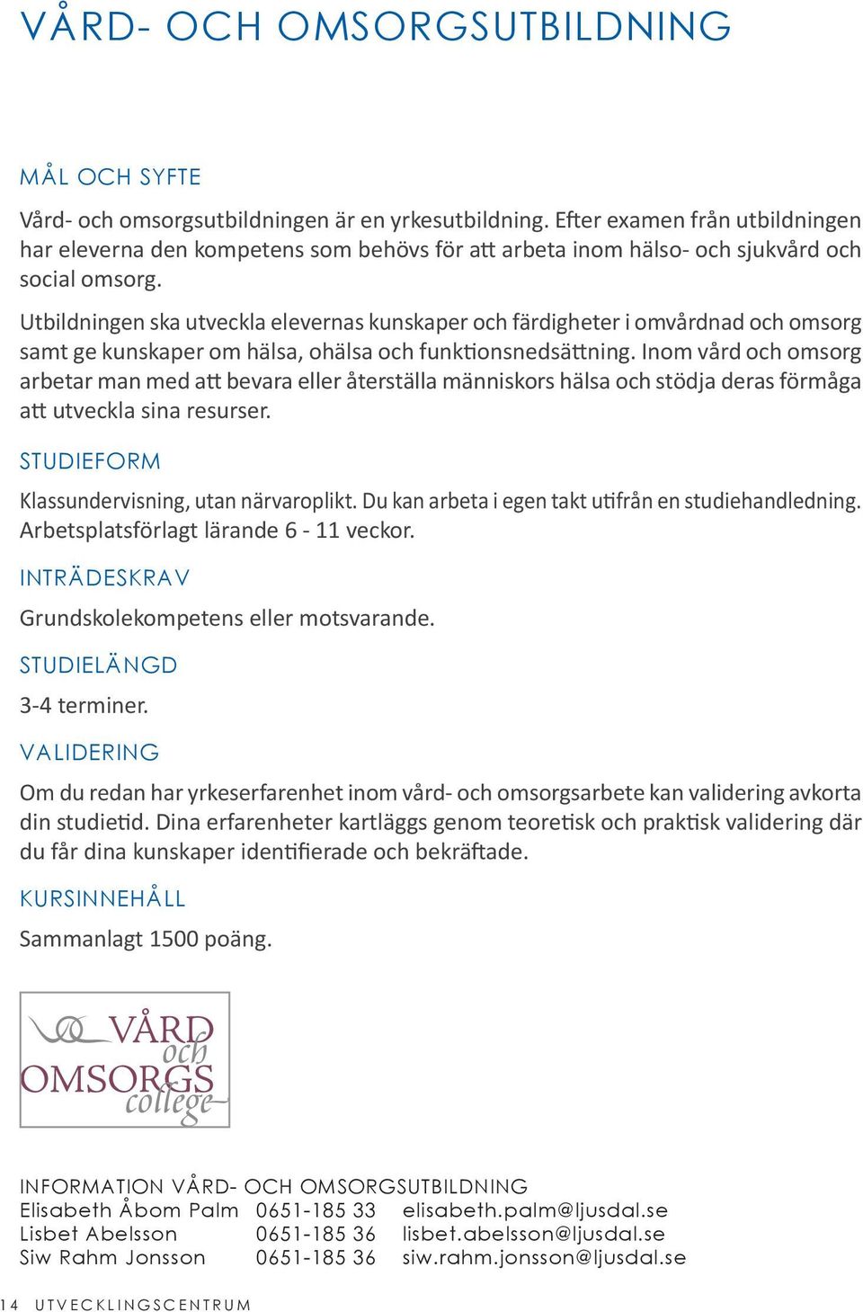 Utbildningen ska utveckla elevernas kunskaper och färdigheter i omvårdnad och omsorg samt ge kunskaper om hälsa, ohälsa och funktionsnedsättning.