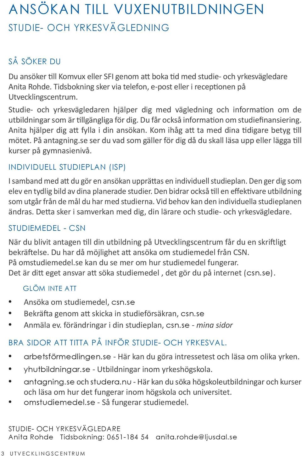 Du får också information om studiefinansiering. Anita hjälper dig att fylla i din ansökan. Kom ihåg att ta med dina tidigare betyg till mötet. På antagning.