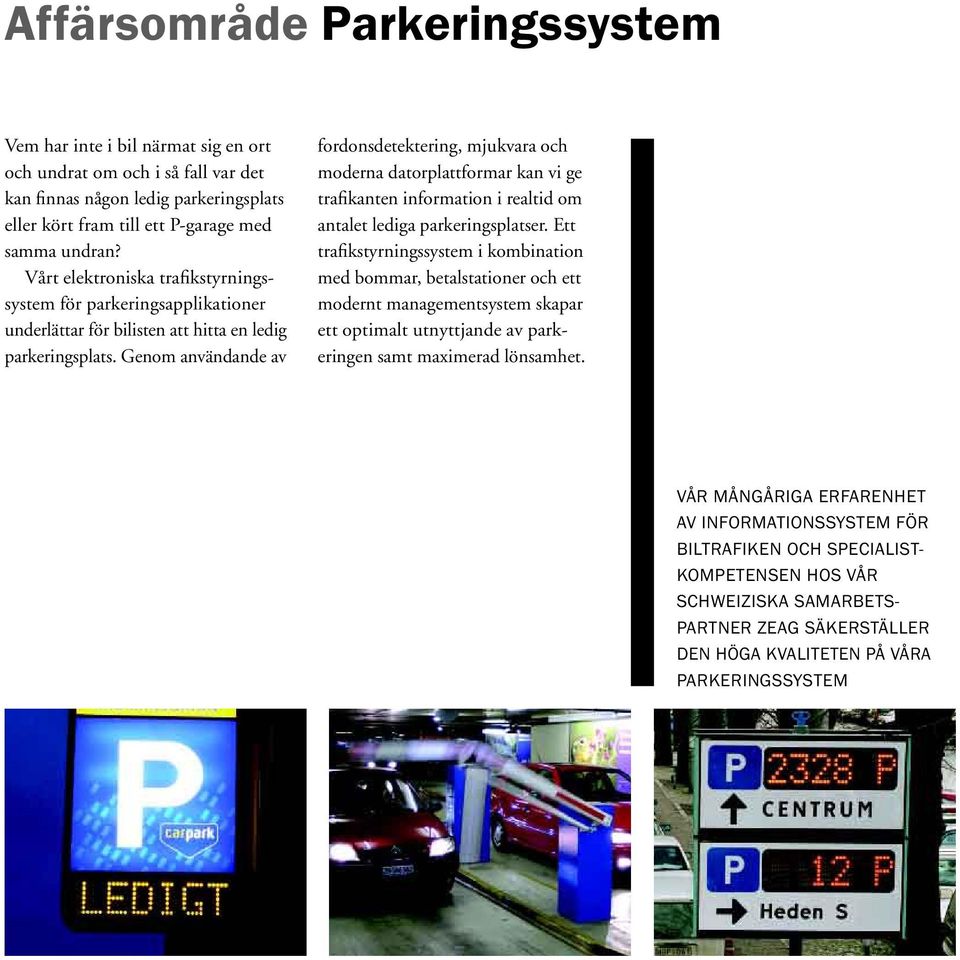 Genom användande av fordonsdetektering, mjukvara och moderna datorplattformar kan vi ge trafikanten information i realtid om antalet lediga parkeringsplatser.
