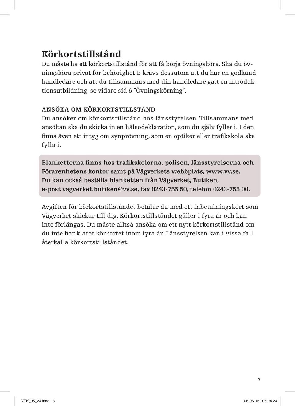 Ansöka om körkortstillstånd Du ansöker om körkortstillstånd hos länsstyrelsen. Tillsammans med ansökan ska du skicka in en hälsodeklaration, som du själv fyller i.