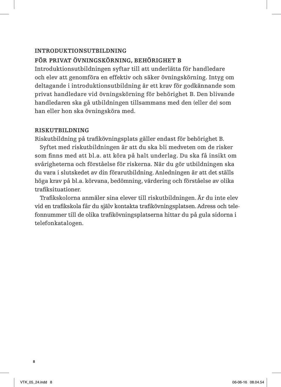 Den blivande handledaren ska gå utbildningen tillsammans med den (eller de) som han eller hon ska övningsköra med. RISKUTBILDNING Riskutbildning på trafikövningsplats gäller endast för behörighet B.