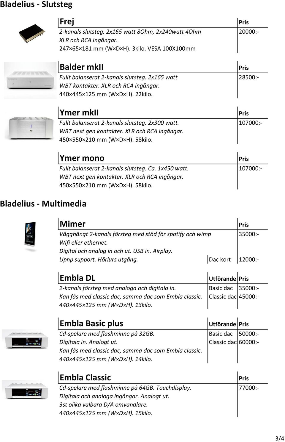 58kilo. Ymer mono Bladelius - Multimedia Fullt balanserat 2-kanals slutsteg. Ca. 1x450 watt. 107000:- WBT next gen kontakter. XLR och RCA ingångar. 450 550 210 mm (W D H). 58kilo.