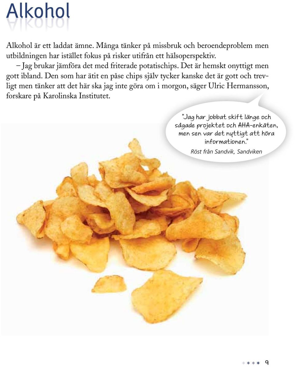 Jag brukar jämföra det med friterade potatischips. Det är hemskt onyttigt men gott ibland.