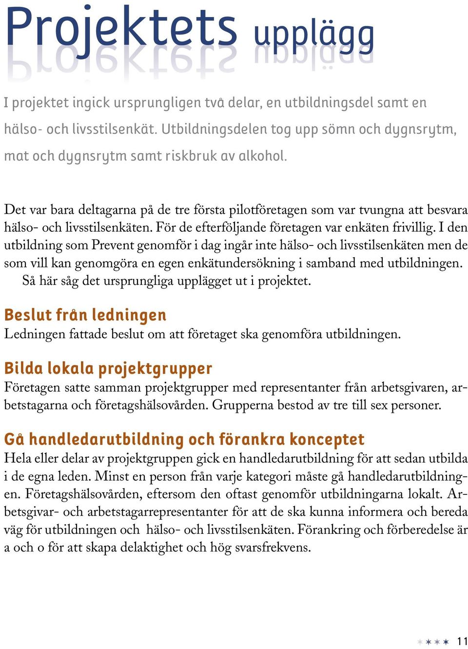 Det var bara deltagarna på de tre första pilotföretagen som var tvungna att besvara hälso- och livsstilsenkäten. För de efterföljande företagen var enkäten frivillig.