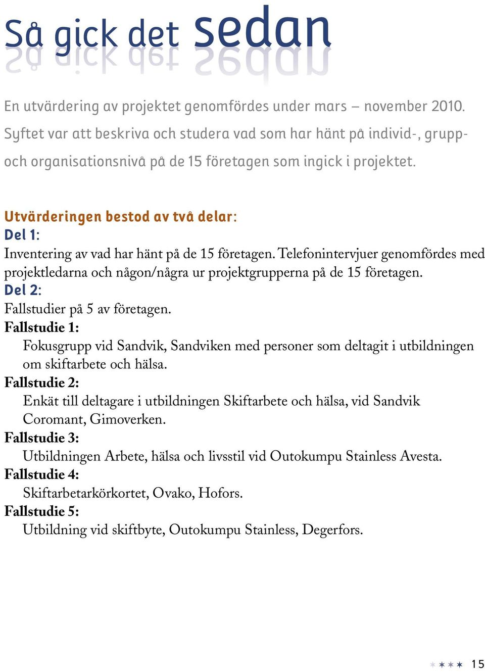 Utvärderingen bestod av två delar: Del 1: Inventering av vad har hänt på de 15 företagen. Telefonintervjuer genomfördes med projektledarna och någon/några ur projektgrupperna på de 15 företagen.