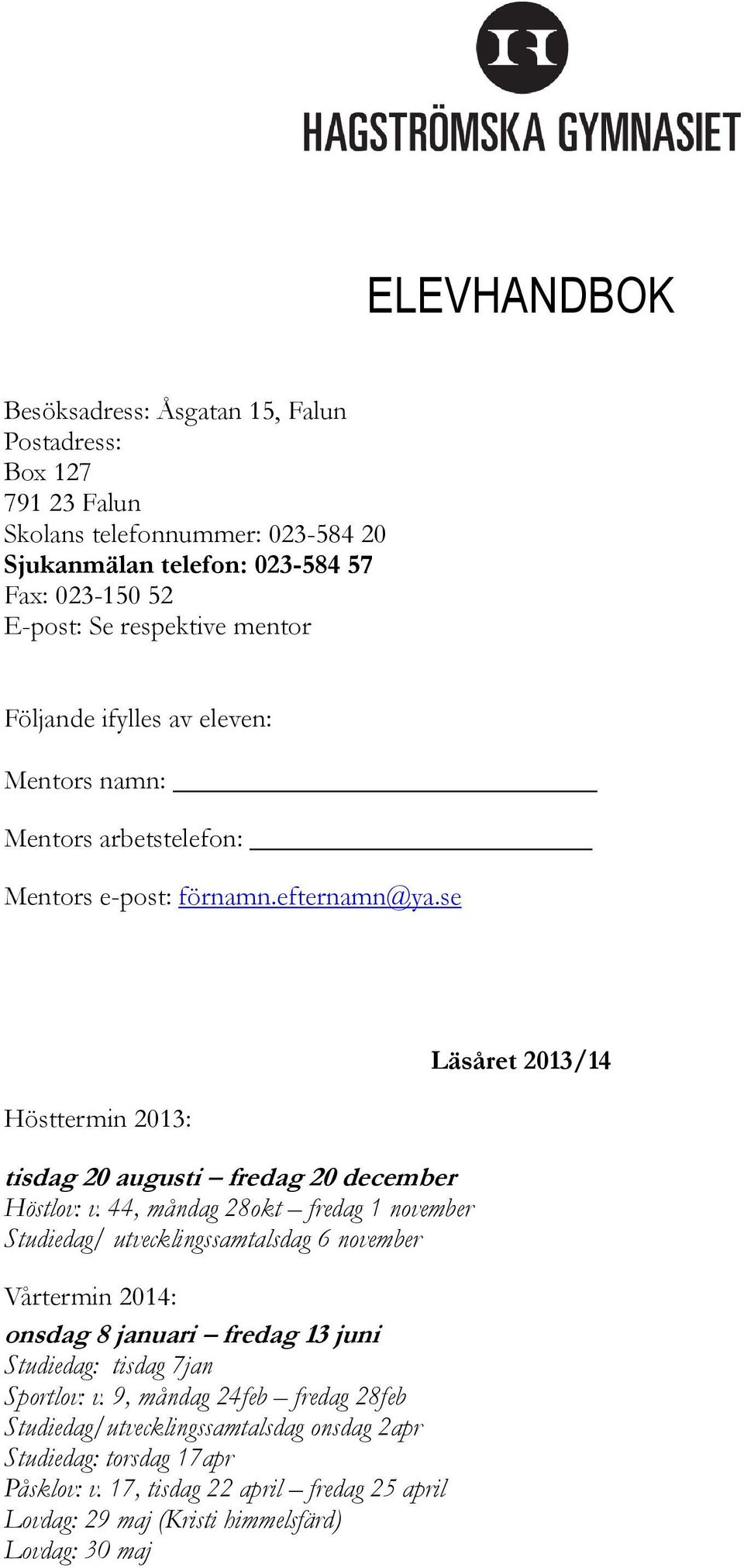 44, måndag 28okt fredag 1 november Studiedag/ utvecklingssamtalsdag 6 november Vårtermin 2014: onsdag 8 januari fredag 13 juni Studiedag: tisdag 7jan Sportlov: v.