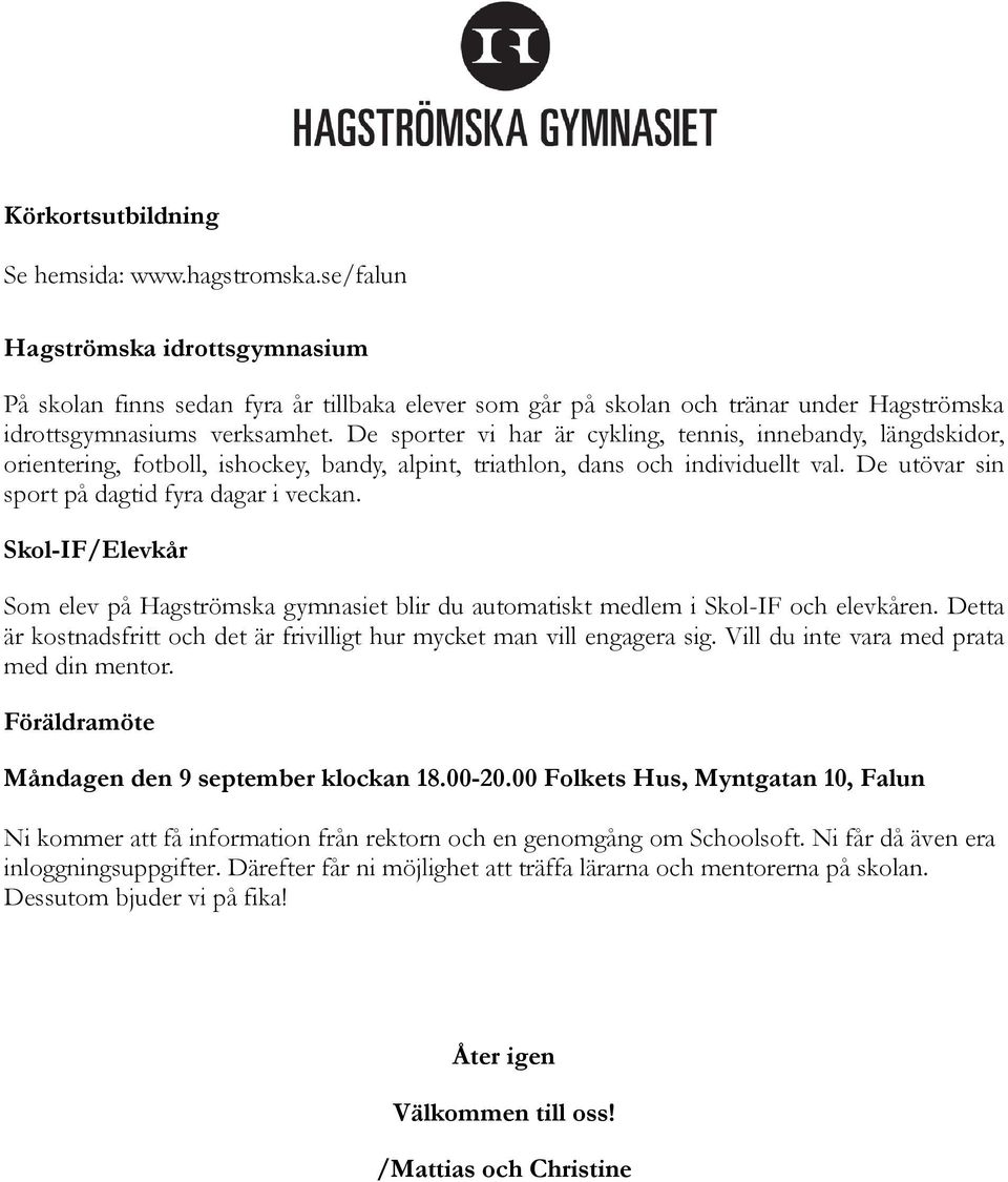 De sporter vi har är cykling, tennis, innebandy, längdskidor, orientering, fotboll, ishockey, bandy, alpint, triathlon, dans och individuellt val. De utövar sin sport på dagtid fyra dagar i veckan.