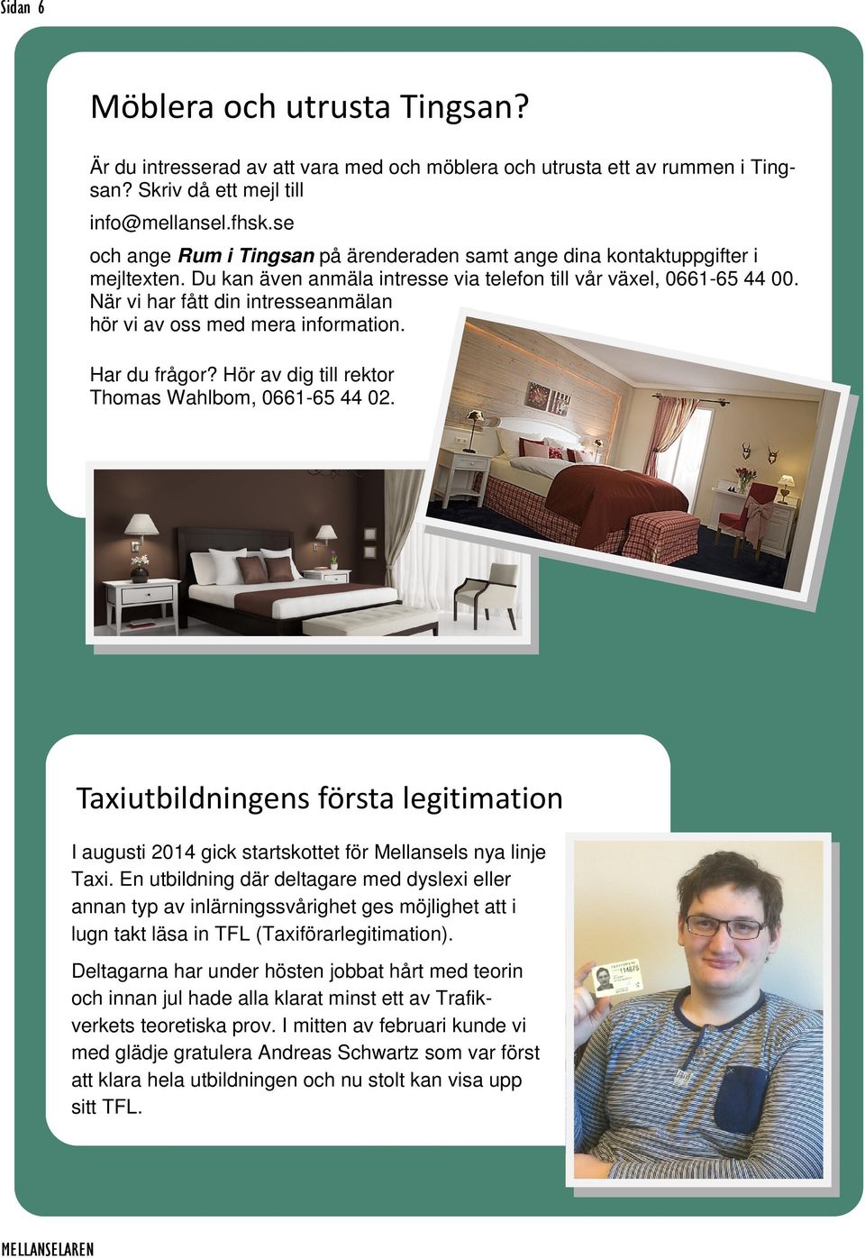 När vi har fått din intresseanmälan hör vi av oss med mera information. Har du frågor? Hör av dig till rektor Thomas Wahlbom, 0661-65 44 02.