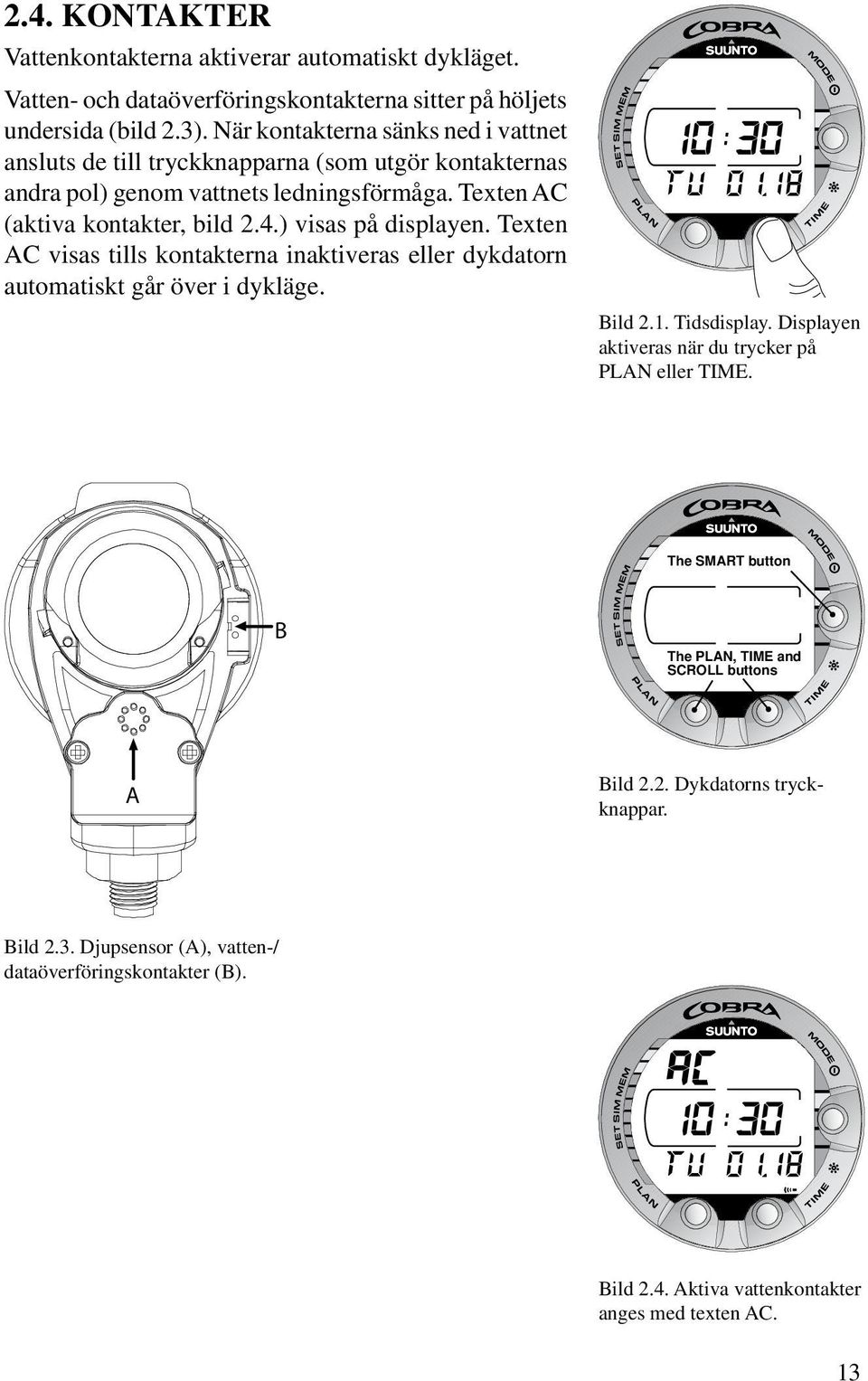 ) visas på displayen. Texten AC visas tills kontakterna inaktiveras eller dykdatorn automatiskt går över i dykläge. Bild 2.1. Tidsdisplay.