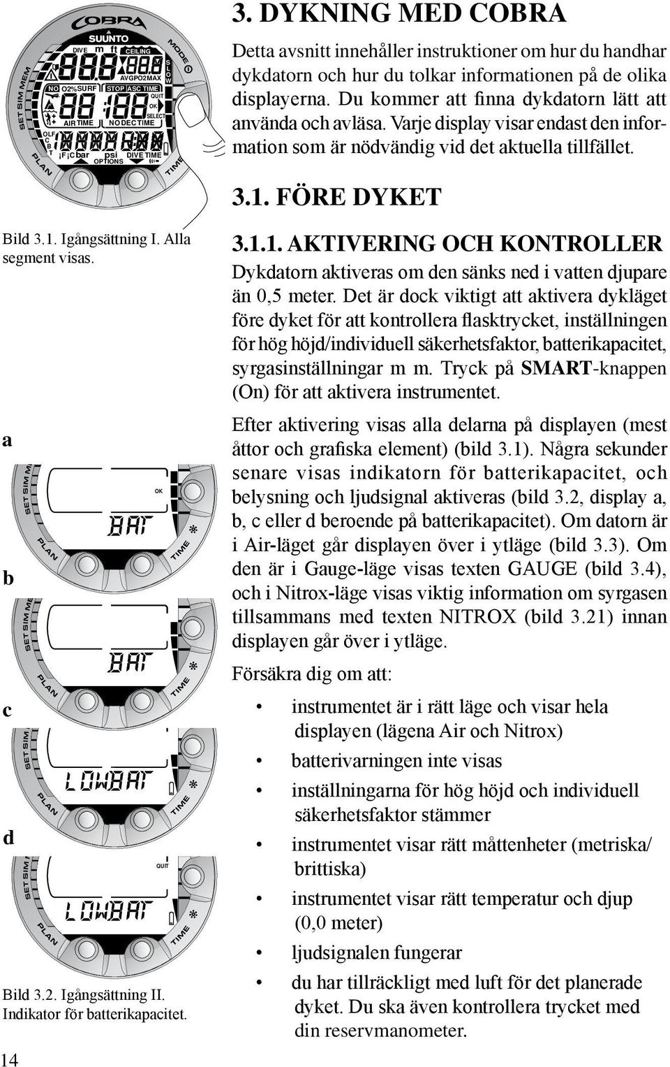 Varje display visar endast den information som är nödvändig vid det aktuella tillfället. 3.1. FÖRE DYKET Bild 3.1. Igångsättning I. Alla segment visas. a b c d Bild 3.2. Igångsättning II.