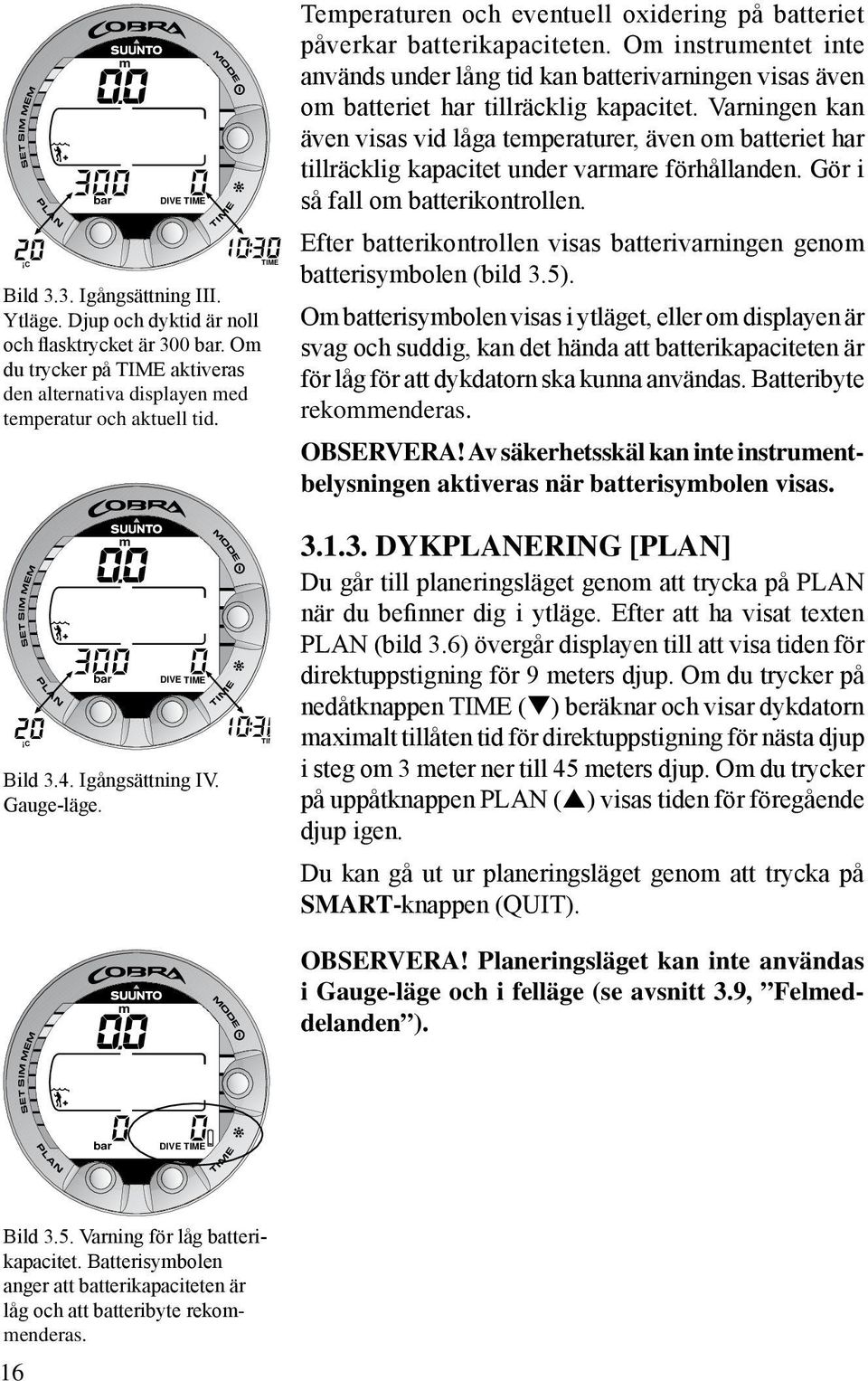 Varningen kan även visas vid låga temperaturer, även om batteriet har tillräcklig kapacitet under varmare förhållanden. Gör i så fall om batterikontrollen.