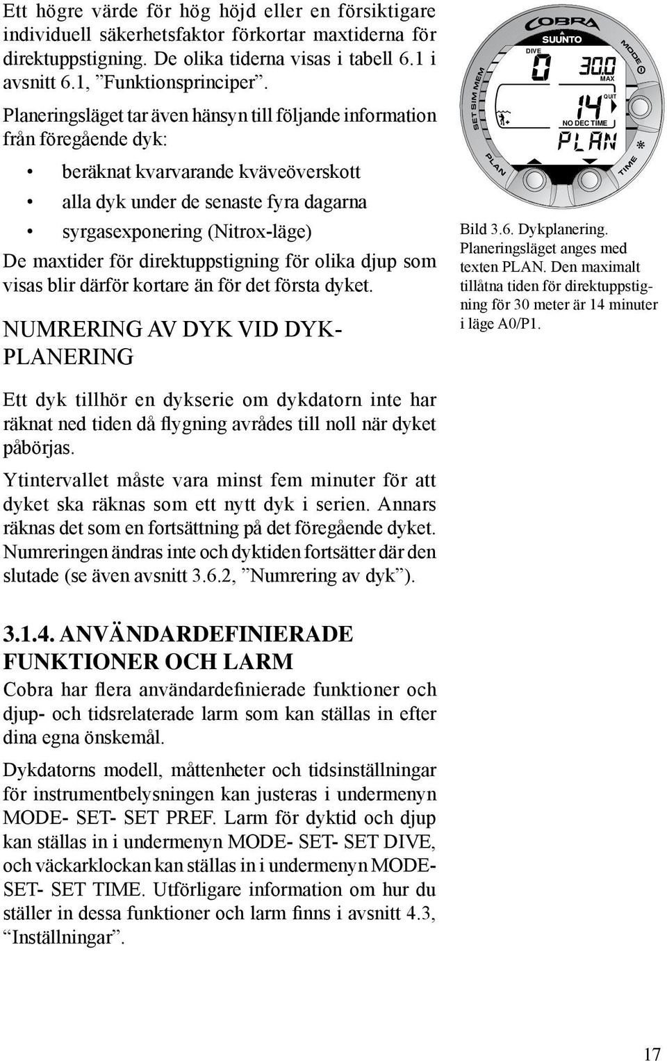 för direktuppstigning för olika djup som visas blir därför kortare än för det första dyket. NUMRERING AV DYK VID DYK- PLANERING DIVE MAX NO DEC TIME QUIT Bild 3.6. Dykplanering.