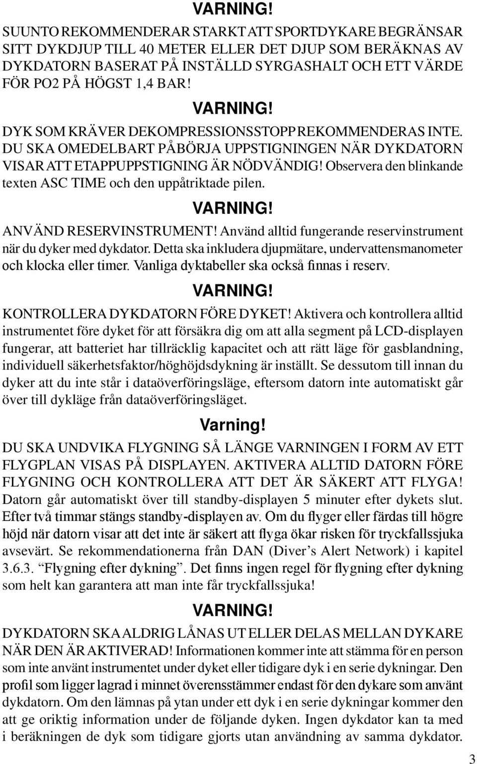 DYK SOM KRÄVER DEKOMPRESSIONSSTOPP REKOMMENDERAS INTE. DU SKA OMEDELBART PÅBÖRJA UPPSTIGNINGEN NÄR DYKDATORN VISAR ATT ETAPPUPPSTIGNING ÄR NÖDVÄNDIG!