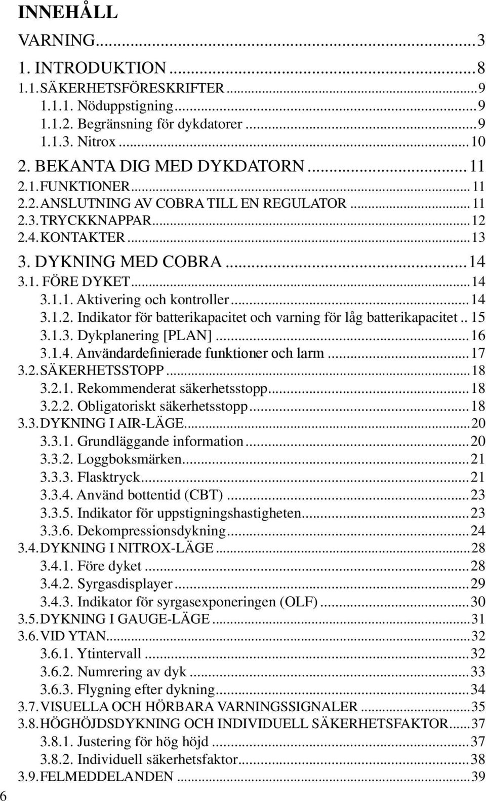 .. 15 3.1.3. Dykplanering [PLAN]...16 3.1.4. Användardefinierade funktioner och larm...17 3.2. SÄKERHETSSTOPP...18 3.2.1. Rekommenderat säkerhetsstopp...18 3.2.2. Obligatoriskt säkerhetsstopp...18 3.3. DYKNING I AIR-LÄGE.