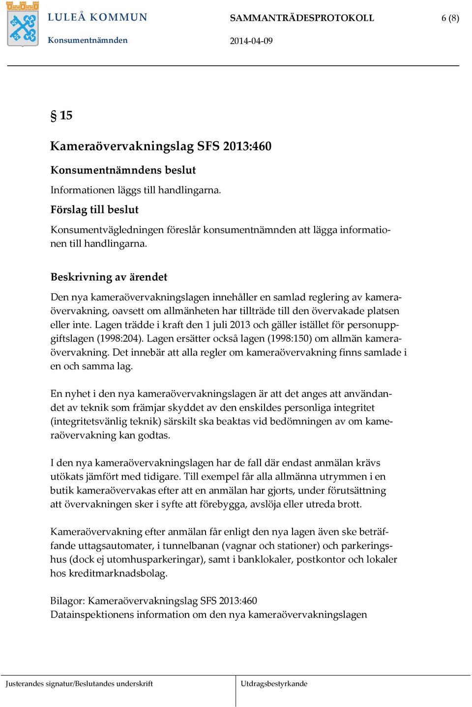 Lagen trädde i kraft den 1 juli 2013 och gäller istället för personuppgiftslagen (1998:204). Lagen ersätter också lagen (1998:150) om allmän kameraövervakning.