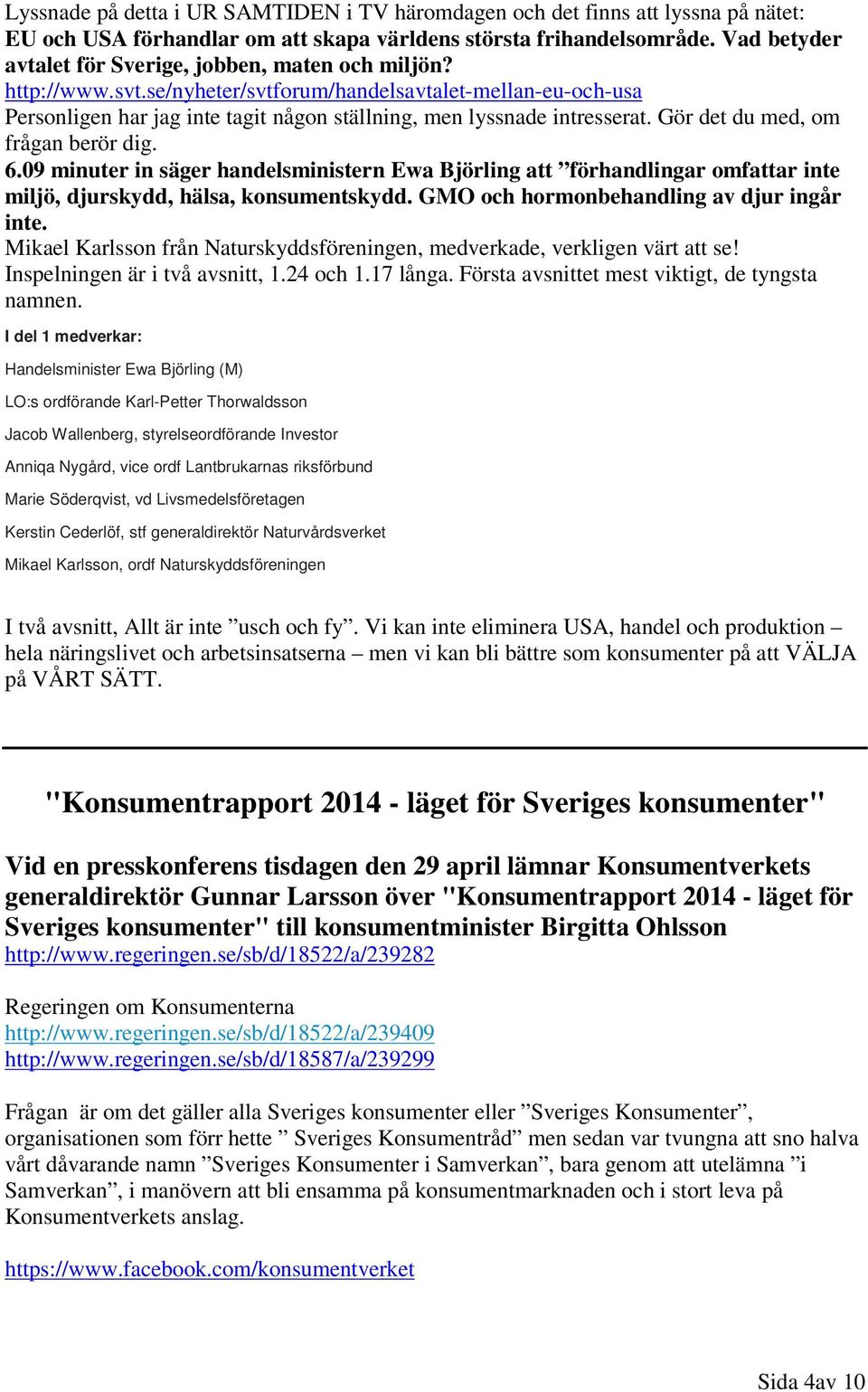 Gör det du med, om frågan berör dig. 6.09 minuter in säger handelsministern Ewa Björling att förhandlingar omfattar inte miljö, djurskydd, hälsa, konsumentskydd.