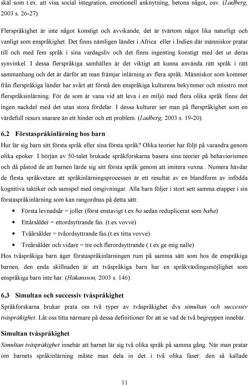 Det finns nämligen länder i Africa eller i Indien där människor pratar till och med fem språk i sina vardagsliv och det finns ingenting konstigt med det ur deras synvinkel.