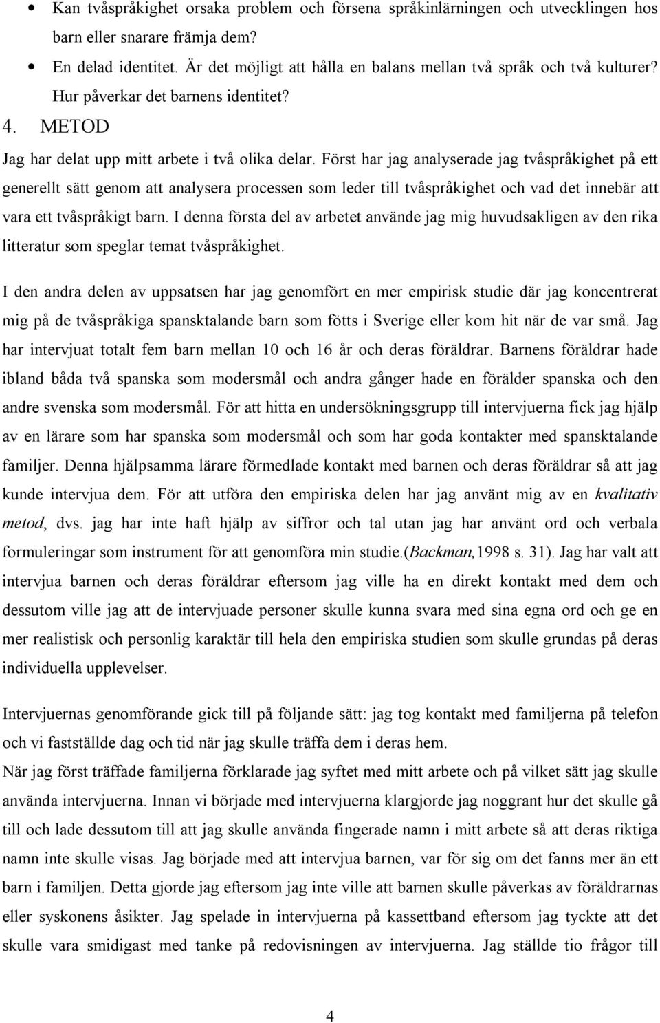 Först har jag analyserade jag tvåspråkighet på ett generellt sätt genom att analysera processen som leder till tvåspråkighet och vad det innebär att vara ett tvåspråkigt barn.