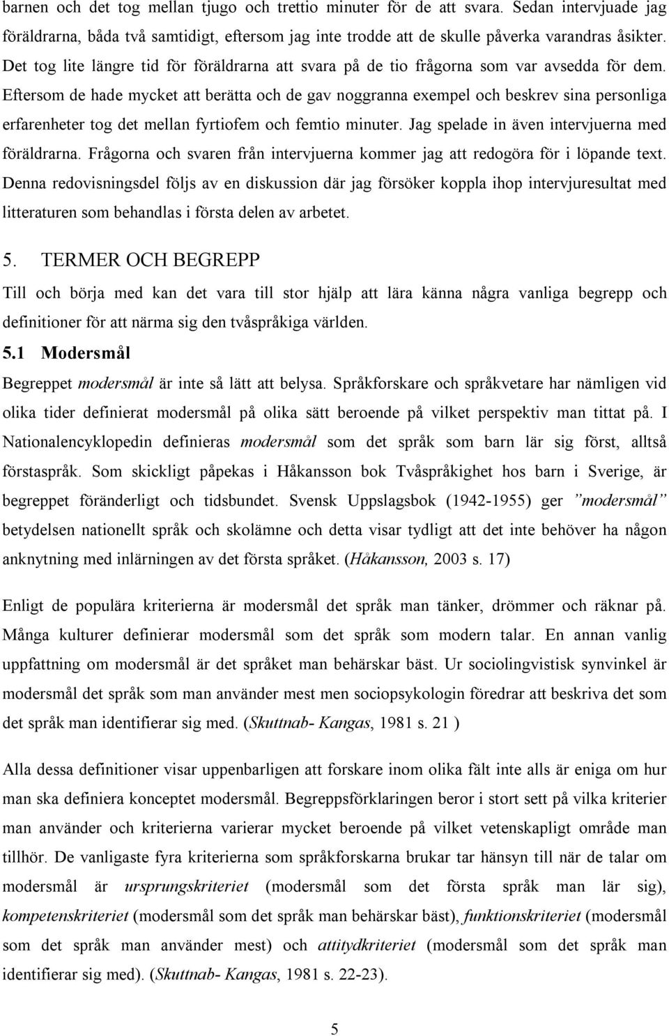 Eftersom de hade mycket att berätta och de gav noggranna exempel och beskrev sina personliga erfarenheter tog det mellan fyrtiofem och femtio minuter. Jag spelade in även intervjuerna med föräldrarna.