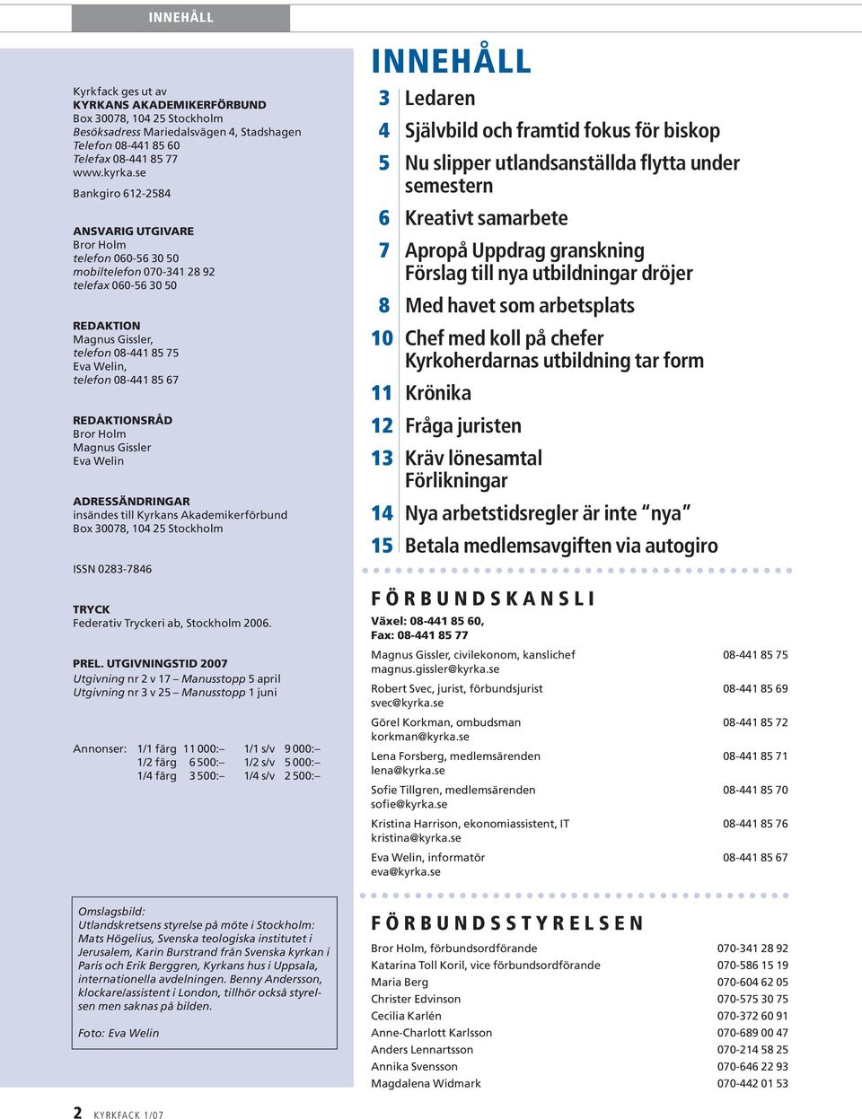 REDAKTIONSRÅD Bror Holm Magnus Gissler Eva Welin ADRESSÄNDRINGAR insändes till Kyrkans Akademikerförbund Box 30078, 104 25 Stockholm ISSN 0283-7846 TRYCK Federativ Tryckeri ab, Stockholm 2006. PREL.