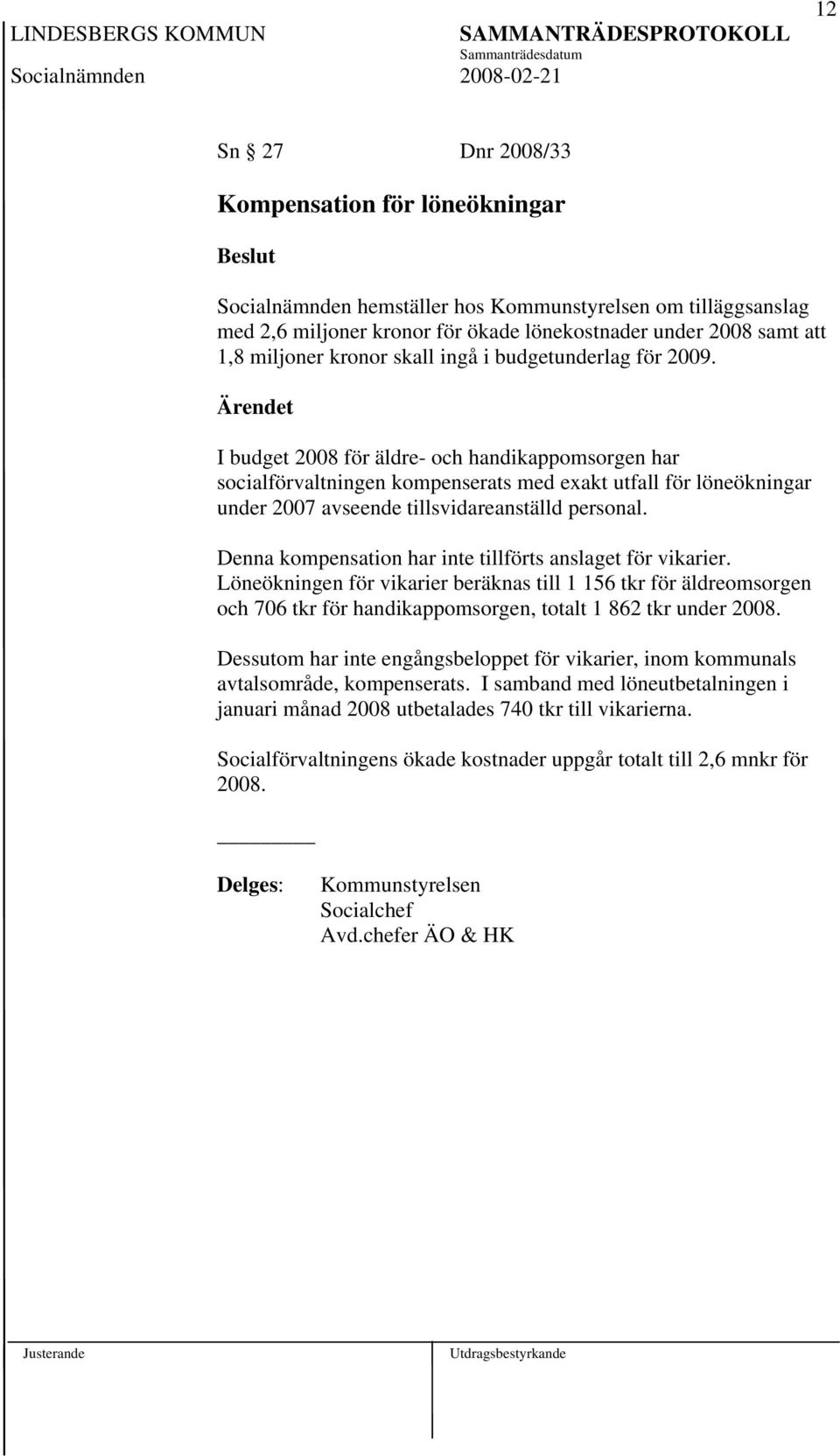 I budget 2008 för äldre- och handikappomsorgen har socialförvaltningen kompenserats med exakt utfall för löneökningar under 2007 avseende tillsvidareanställd personal.