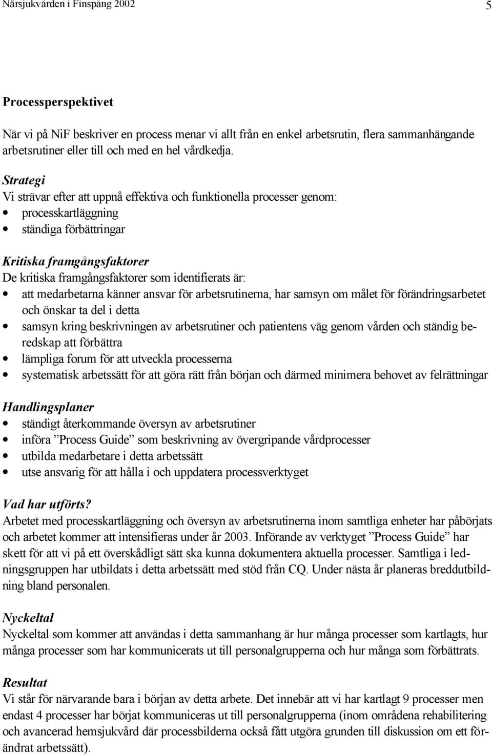 är: att medarbetarna känner ansvar för arbetsrutinerna, har samsyn om målet för förändringsarbetet och önskar ta del i detta samsyn kring beskrivningen av arbetsrutiner och patientens väg genom