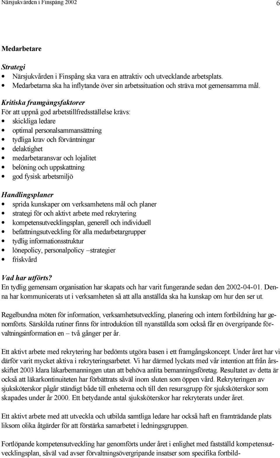 Kritiska framgångsfaktorer För att uppnå god arbetstillfredsställelse krävs: skickliga ledare optimal personalsammansättning tydliga krav och förväntningar delaktighet medarbetaransvar och lojalitet