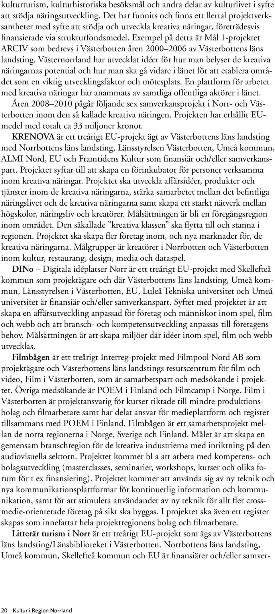 Exempel på detta är Mål 1-projektet ARCIV som bedrevs i Västerbotten åren 2000 2006 av Västerbottens läns landsting.