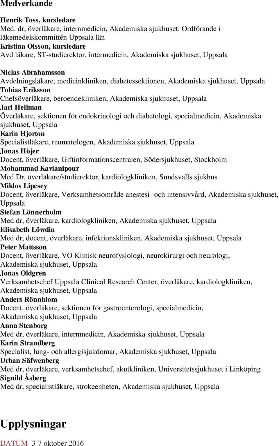 diabetessektionen, Akademiska sjukhuset, Uppsala Tobias Eriksson Chefsöverläkare, beroendekliniken, Akademiska sjukhuset, Uppsala Jarl Hellman Överläkare, sektionen för endokrinologi och diabetologi,