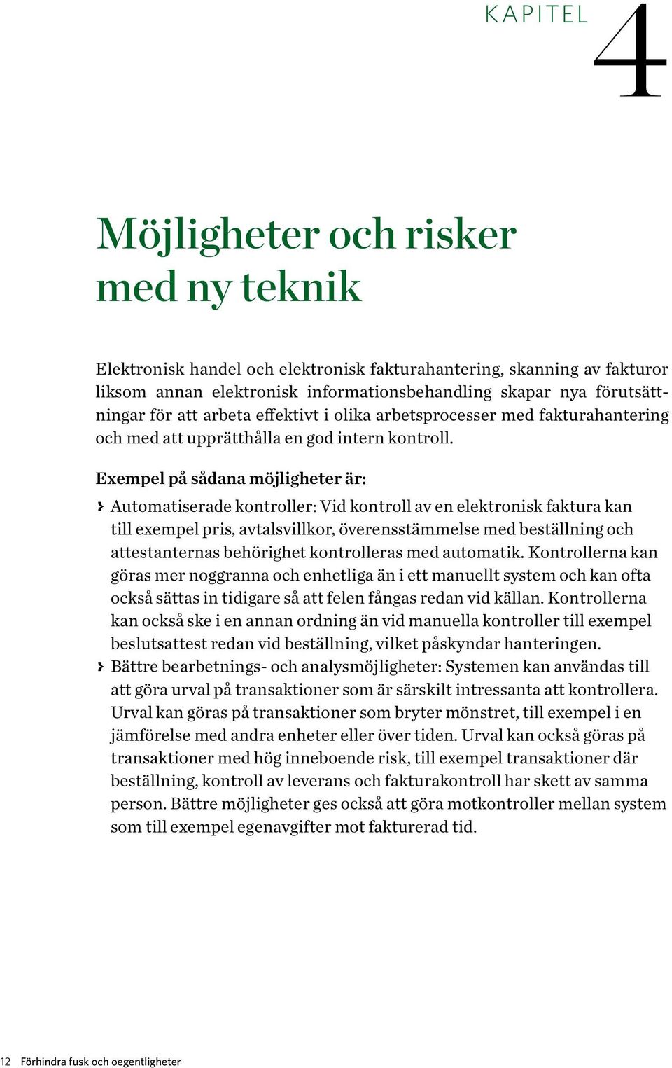 Exempel på sådana möjligheter är: > > Automatiserade kontroller: Vid kontroll av en elektronisk faktura kan till exempel pris, avtalsvillkor, överensstämmelse med beställning och attestanternas