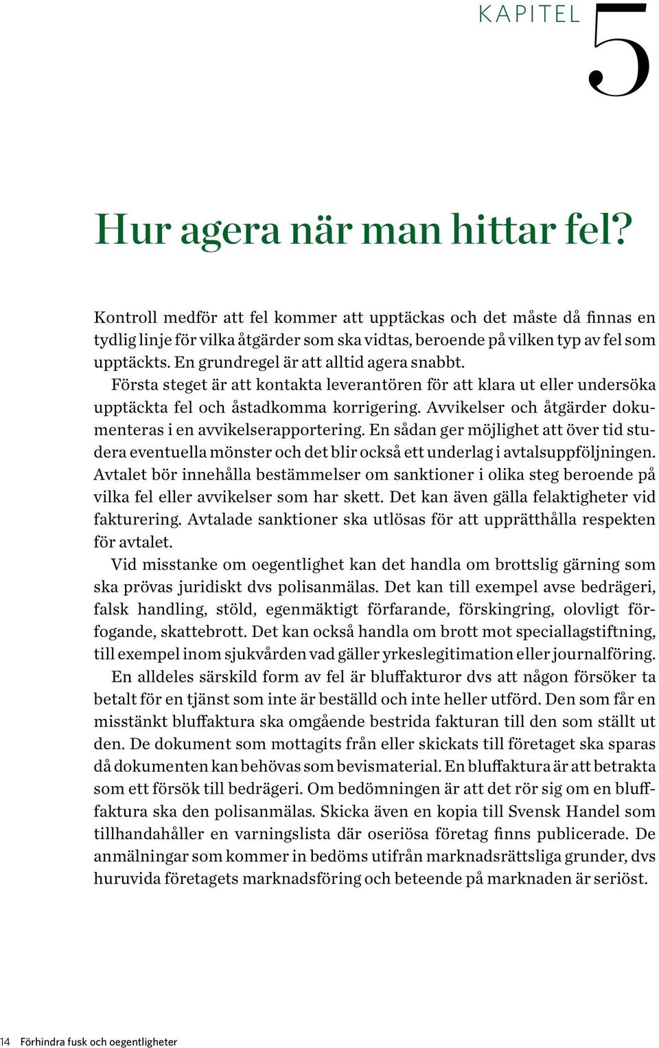 En grundregel är att alltid agera snabbt. Första steget är att kontakta leverantören för att klara ut eller undersöka upptäckta fel och åstadkomma korrigering.