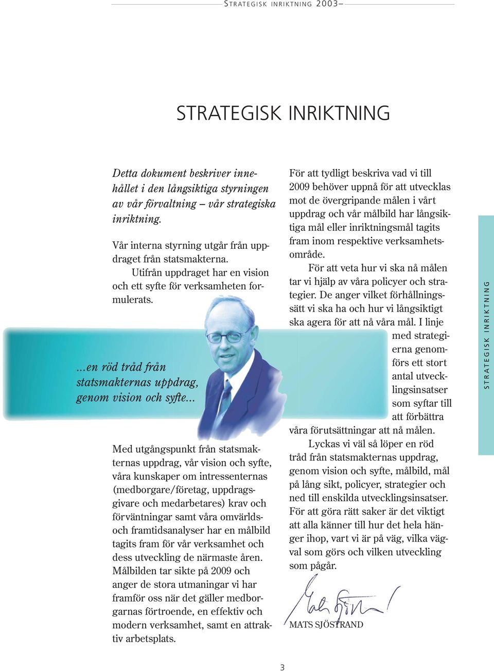 .. Med utgångspunkt från statsmakternas uppdrag, vår vision och syfte, våra kunskaper om intressenternas (medborgare/företag, uppdragsgivare och medarbetares) krav och förväntningar samt våra