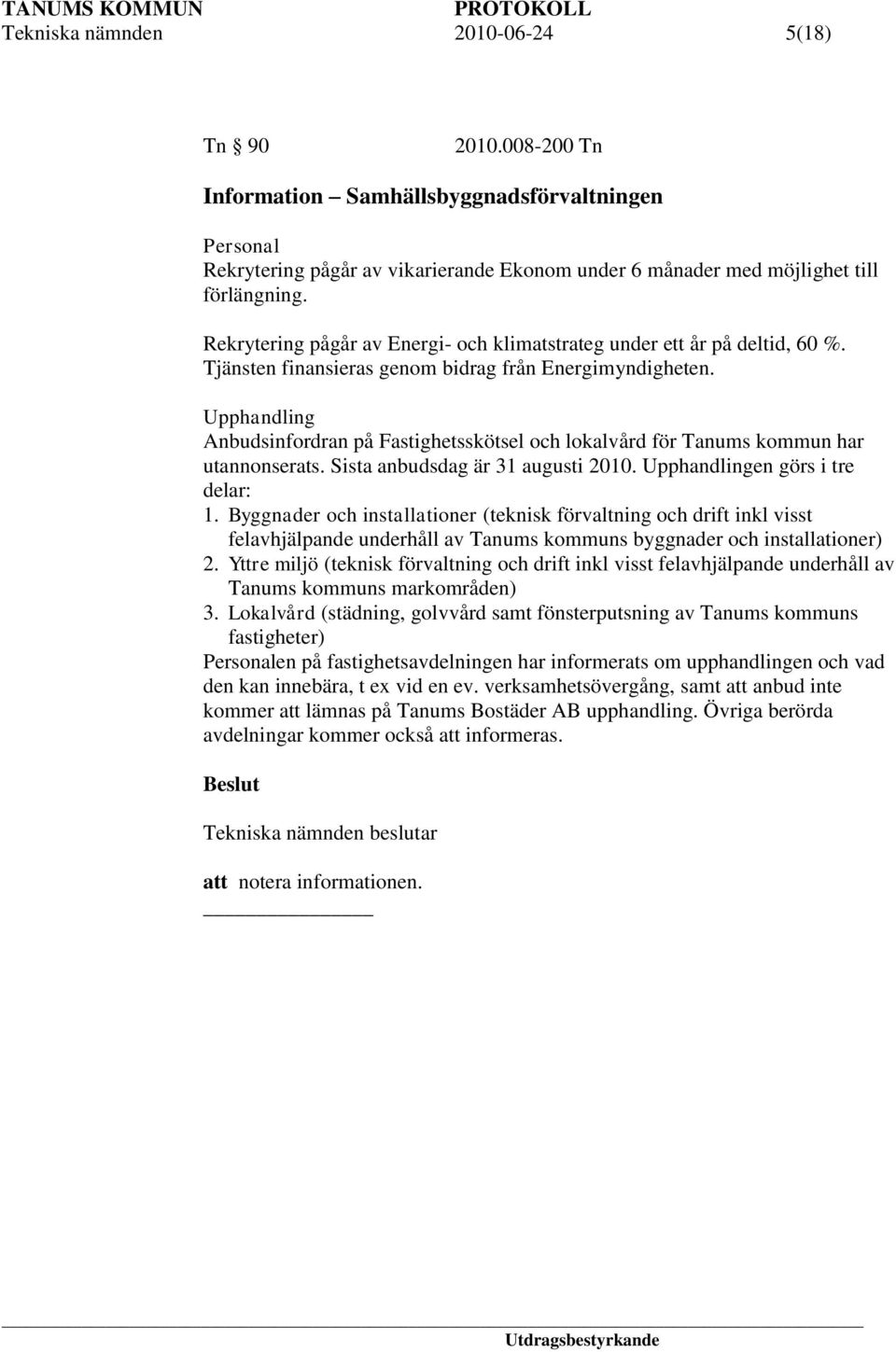 Upphandling Anbudsinfordran på Fastighetsskötsel och lokalvård för Tanums kommun har utannonserats. Sista anbudsdag är 31 augusti 2010. Upphandlingen görs i tre delar: 1.