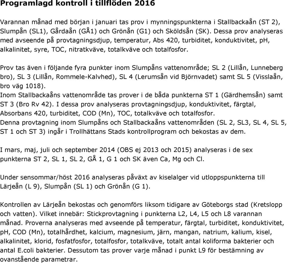 Prov tas även i följande fyra punkter inom Slumpåns vattenområde; SL 2 (Lillån, Lunneberg bro), SL 3 (Lillån, Rommele-Kalvhed), SL 4 (Lerumsån vid Björnvadet) samt SL 5 (Visslaån, bro väg 1018).