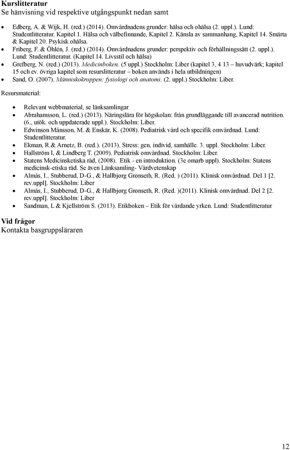 Omvårdnadens grunder: perspektiv och förhållningssätt (2. uppl.). Lund: Studentlitteratur. (Kapitel 14. Livsstil och hälsa) Grefberg, N. (red.) (2013). Medicinboken. (5 uppl.