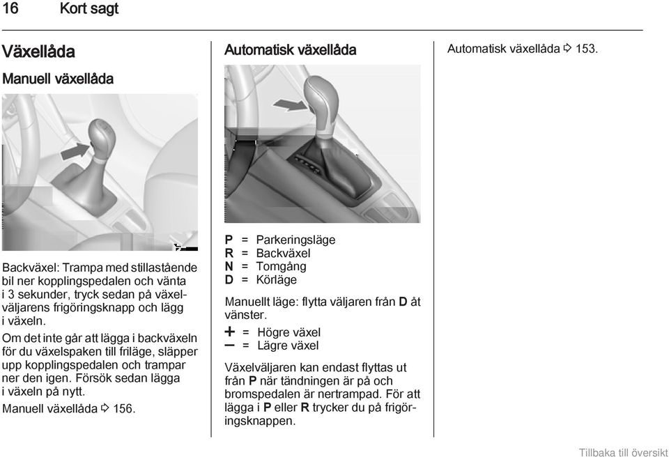 Om det inte går att lägga i backväxeln för du växelspaken till friläge, släpper upp kopplingspedalen och trampar ner den igen. Försök sedan lägga i växeln på nytt.