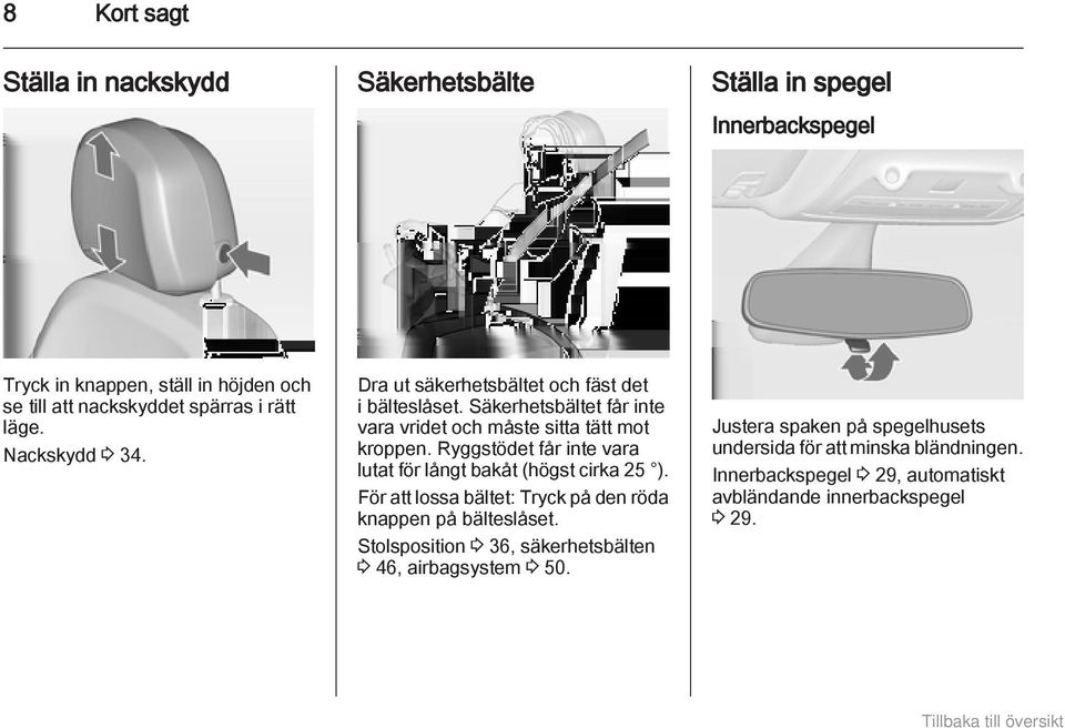 Ryggstödet får inte vara lutat för långt bakåt (högst cirka 25 ). För att lossa bältet: Tryck på den röda knappen på bälteslåset.