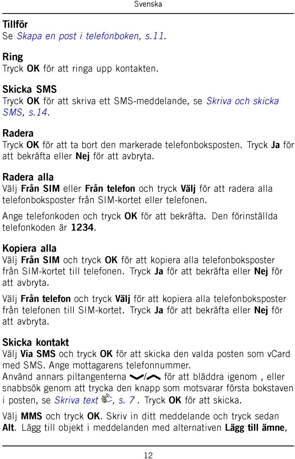 Radera alla Välj Från SIM eller Från telefon och tryck Välj för att radera alla telefonboksposter från SIM-kortet eller telefonen. Ange telefonkoden och tryck OK för att bekräfta.