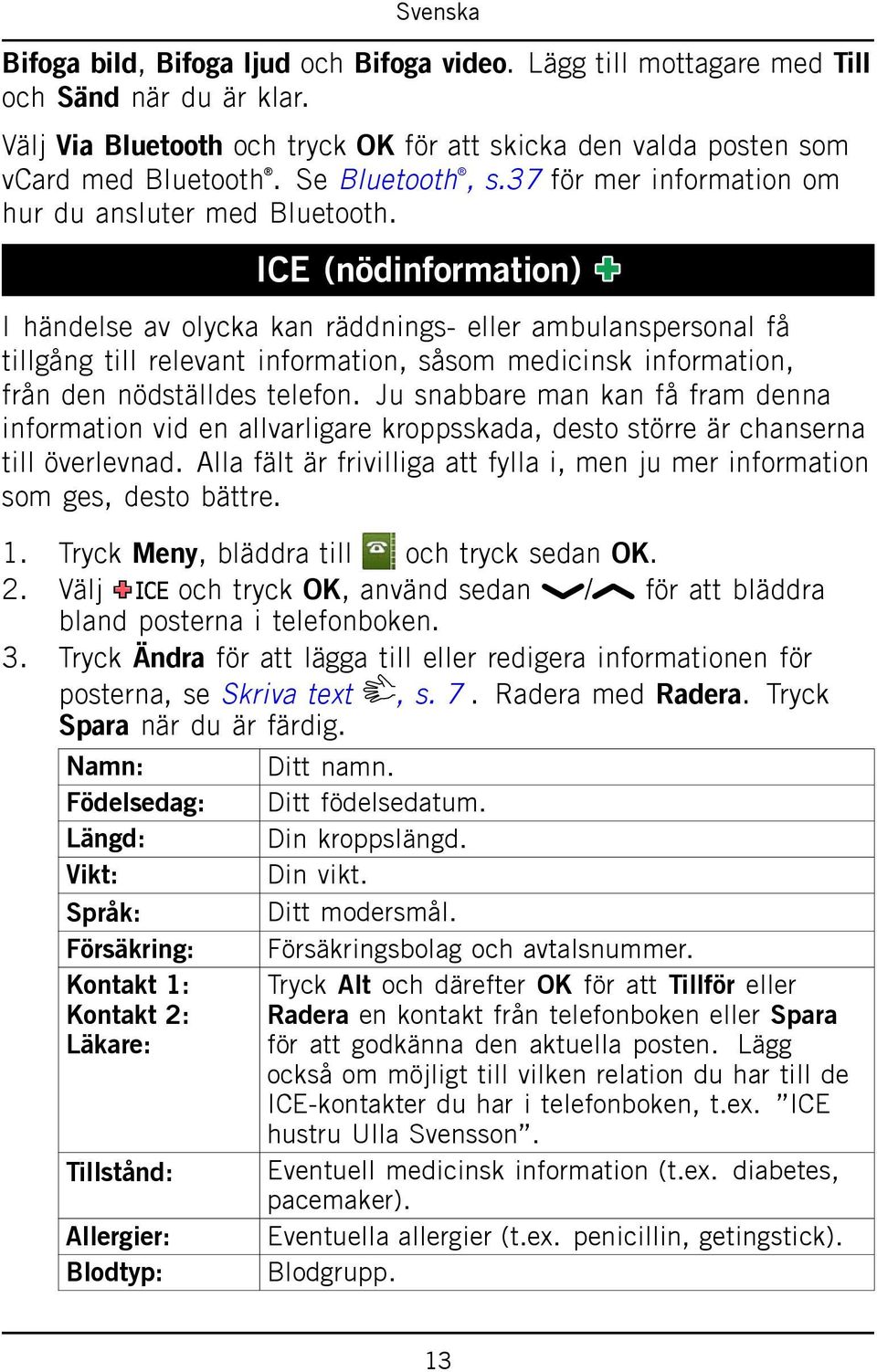 ICE (nödinformation) I händelse av olycka kan räddnings- eller ambulanspersonal få tillgång till relevant information, såsom medicinsk information, från den nödställdes telefon.