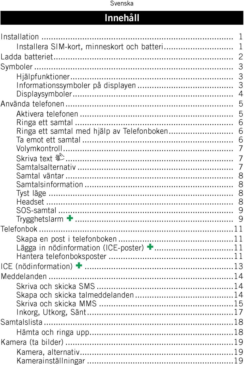 .. 7 Samtal väntar... 8 Samtalsinformation... 8 Tyst läge... 8 Headset... 8 SOS-samtal... 9 Trygghetslarm... 9 Telefonbok...11 Skapa en post i telefonboken...11 Lägga in nödinformation (ICE-poster).