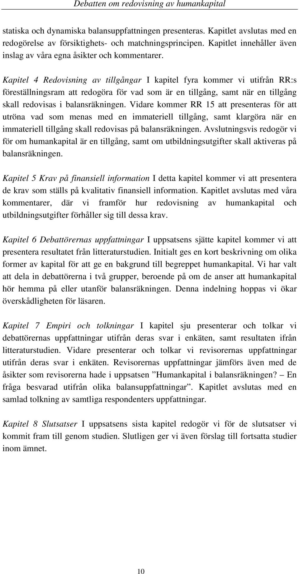 Kapitel 4 Redovisning av tillgångar I kapitel fyra kommer vi utifrån RR:s föreställningsram att redogöra för vad som är en tillgång, samt när en tillgång skall redovisas i balansräkningen.