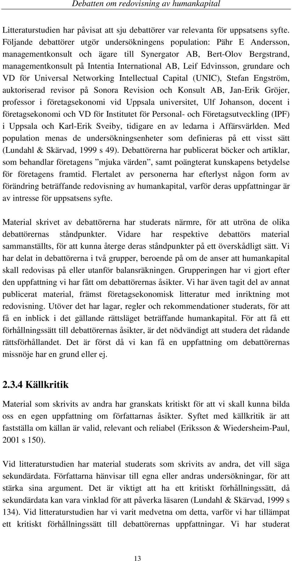 Edvinsson, grundare och VD för Universal Networking Intellectual Capital (UNIC), Stefan Engström, auktoriserad revisor på Sonora Revision och Konsult AB, Jan-Erik Gröjer, professor i företagsekonomi