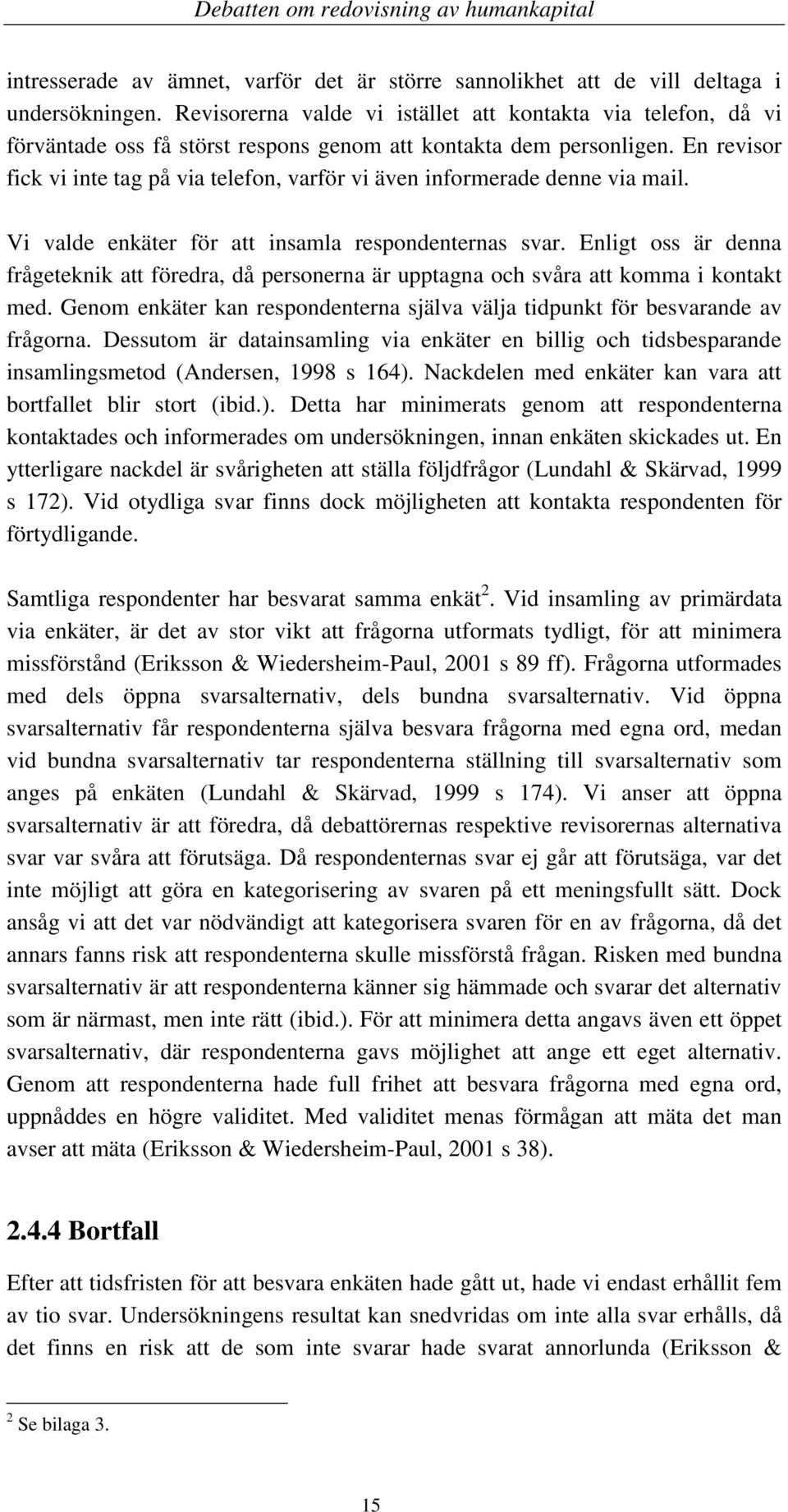 En revisor fick vi inte tag på via telefon, varför vi även informerade denne via mail. Vi valde enkäter för att insamla respondenternas svar.