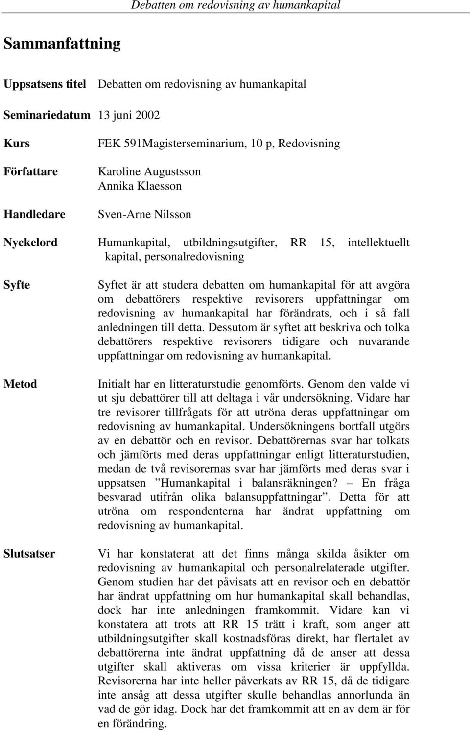 att avgöra om debattörers respektive revisorers uppfattningar om redovisning av humankapital har förändrats, och i så fall anledningen till detta.