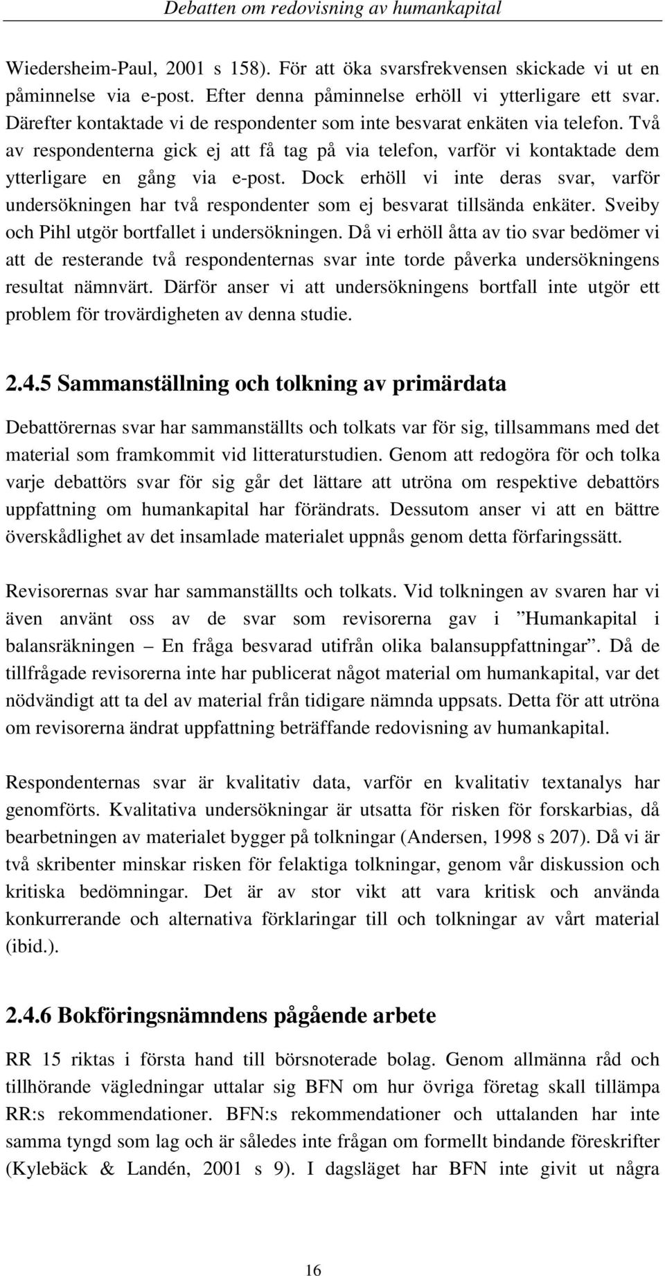 Dock erhöll vi inte deras svar, varför undersökningen har två respondenter som ej besvarat tillsända enkäter. Sveiby och Pihl utgör bortfallet i undersökningen.