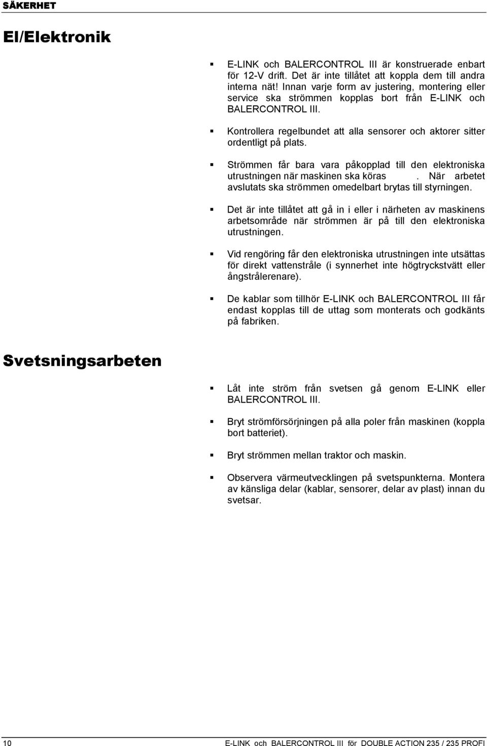 Strömmen får bara vara påkopplad till den elektroniska utrustningen när maskinen ska köras. När arbetet avslutats ska strömmen omedelbart brytas till styrningen.