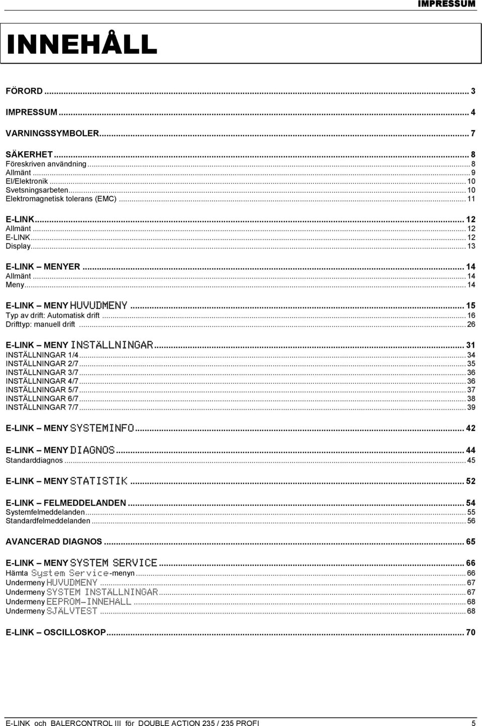 .. 26 E-LINK MENY INSTÄLLNINGAR... 31 INSTÄLLNINGAR 1/4... 34 INSTÄLLNINGAR 2/7... 35 INSTÄLLNINGAR 3/7... 36 INSTÄLLNINGAR 4/7... 36 INSTÄLLNINGAR 5/7... 37 INSTÄLLNINGAR 6/7... 38 INSTÄLLNINGAR 7/7.