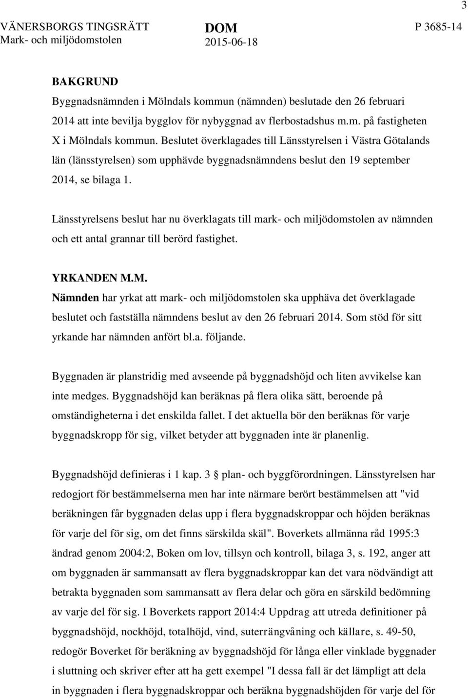 Beslutet överklagades till Länsstyrelsen i Västra Götalands län (länsstyrelsen) som upphävde byggnadsnämndens beslut den 19 september 2014, se bilaga 1.